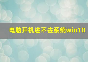 电脑开机进不去系统win10