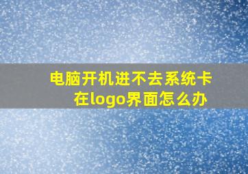 电脑开机进不去系统卡在logo界面怎么办