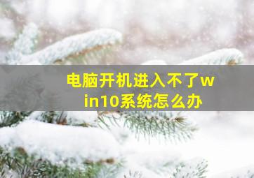 电脑开机进入不了win10系统怎么办