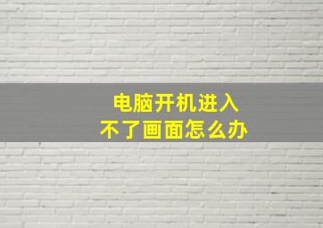 电脑开机进入不了画面怎么办