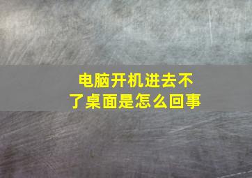 电脑开机进去不了桌面是怎么回事