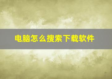 电脑怎么搜索下载软件