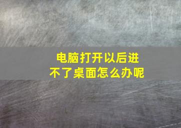 电脑打开以后进不了桌面怎么办呢