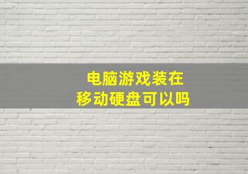 电脑游戏装在移动硬盘可以吗