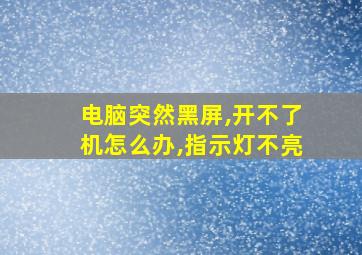 电脑突然黑屏,开不了机怎么办,指示灯不亮