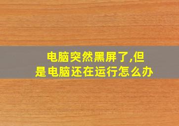 电脑突然黑屏了,但是电脑还在运行怎么办