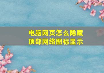 电脑网页怎么隐藏顶部网络图标显示