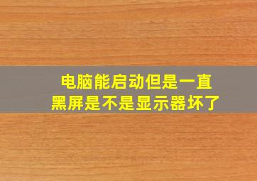 电脑能启动但是一直黑屏是不是显示器坏了