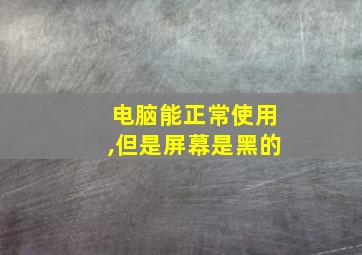 电脑能正常使用,但是屏幕是黑的