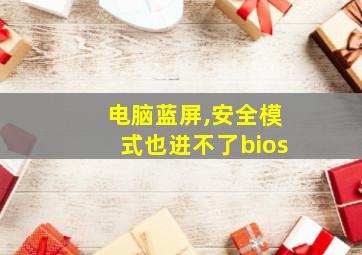 电脑蓝屏,安全模式也进不了bios