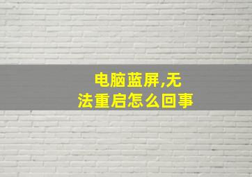 电脑蓝屏,无法重启怎么回事