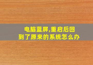 电脑蓝屏,重启后回到了原来的系统怎么办