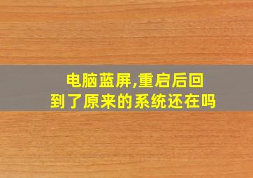 电脑蓝屏,重启后回到了原来的系统还在吗