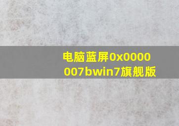 电脑蓝屏0x0000007bwin7旗舰版