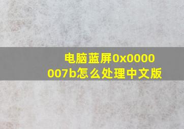 电脑蓝屏0x0000007b怎么处理中文版