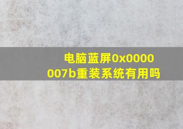 电脑蓝屏0x0000007b重装系统有用吗