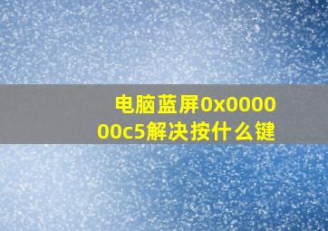 电脑蓝屏0x000000c5解决按什么键