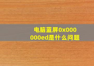 电脑蓝屏0x000000ed是什么问题