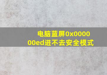 电脑蓝屏0x000000ed进不去安全模式