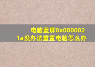 电脑蓝屏0x0000021a没办法重置电脑怎么办