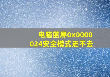 电脑蓝屏0x0000024安全模式进不去