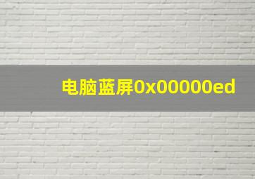 电脑蓝屏0x00000ed