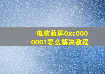 电脑蓝屏0xc0000001怎么解决教程