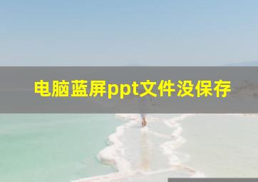 电脑蓝屏ppt文件没保存