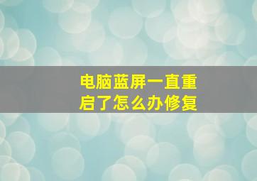 电脑蓝屏一直重启了怎么办修复