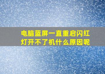 电脑蓝屏一直重启闪红灯开不了机什么原因呢