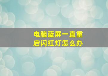 电脑蓝屏一直重启闪红灯怎么办