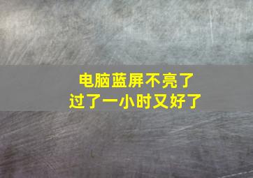 电脑蓝屏不亮了过了一小时又好了