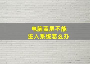 电脑蓝屏不能进入系统怎么办