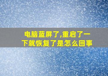 电脑蓝屏了,重启了一下就恢复了是怎么回事