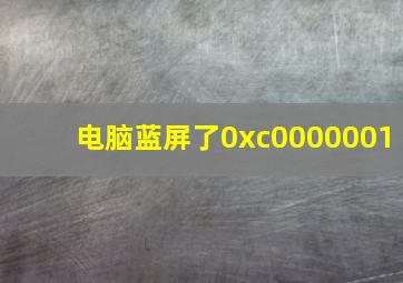 电脑蓝屏了0xc0000001