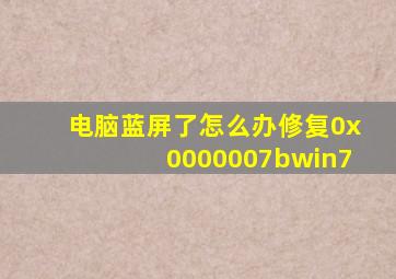 电脑蓝屏了怎么办修复0x0000007bwin7