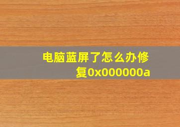 电脑蓝屏了怎么办修复0x000000a