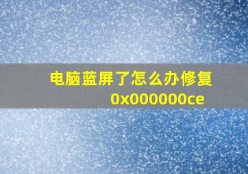 电脑蓝屏了怎么办修复0x000000ce