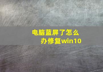 电脑蓝屏了怎么办修复win10