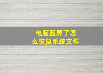 电脑蓝屏了怎么恢复系统文件