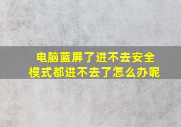 电脑蓝屏了进不去安全模式都进不去了怎么办呢