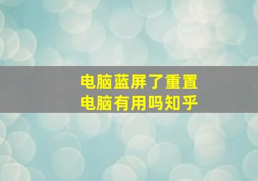 电脑蓝屏了重置电脑有用吗知乎