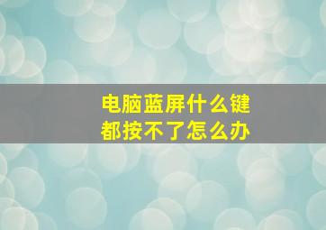 电脑蓝屏什么键都按不了怎么办