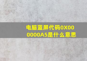 电脑蓝屏代码0X000000A5是什么意思