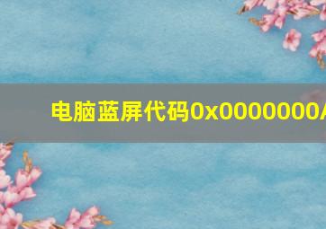 电脑蓝屏代码0x0000000A