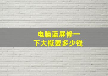 电脑蓝屏修一下大概要多少钱