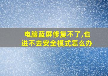 电脑蓝屏修复不了,也进不去安全模式怎么办