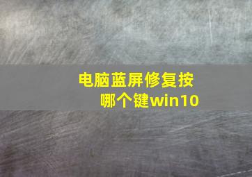 电脑蓝屏修复按哪个键win10