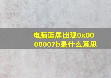 电脑蓝屏出现0x0000007b是什么意思