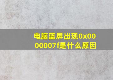 电脑蓝屏出现0x0000007f是什么原因